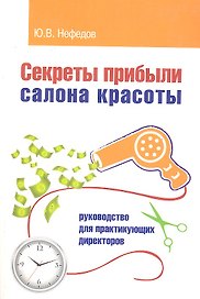 Секреты прибыли салона красоты. Руководство для практикующих директоров / 2-е изд.