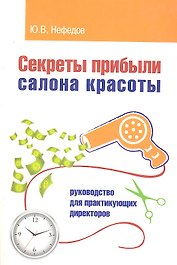 Секреты прибыли салона красоты. Руководство для практикующих директоров / 2-е изд.