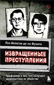 Извращенные преступления. Профайлер о тех, кто получает удовольствие от убийства