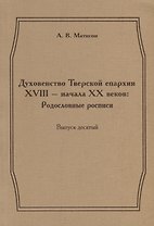 Духовенство Тверской епархии XVIII - начала XX веков: Родословные росписи. Выпуск десятый