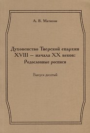 Духовенство Тверской епархии XVIII - начала XX веков: Родословные росписи. Выпуск десятый