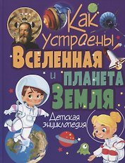 Как устроены Вселенная и планета Земля. Детская энциклопедия