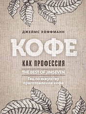Кофе как профессия. Гид по искусству приготовления кофе