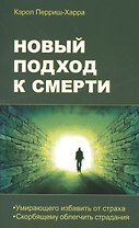 Новый подход к смерти. Умирающего избавить от страха, скорбящему облегчить страдания