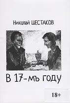 В 17-мъ году (18+) (м) Шестаков