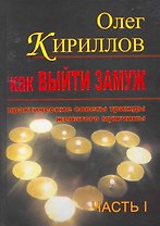 Как выйти замуж. Практические советы трижды женатого мужчины. Часть I / Кириллов О. (ПБОЮЛ Харченко)
