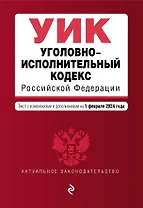 Уголовно-исполнительный кодекс РФ. В ред. на 01.02.24 / УИК РФ