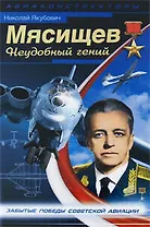 Мясищев. Неудобный гений. Забытые победы советской авиации