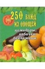 250 блюд из овощей: помидоры, кабачки, баклажаны