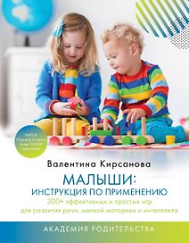 Малыши: инструкция по применению. 300+ эффективных и простых игр для развития речи, мелкой моторики и интеллекта