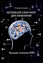 Используй свой мозг для изменений. Лучшие техники НЛП