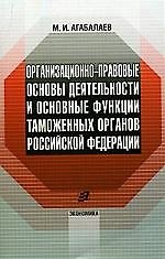Организационно-правовые основы деятельности и основные функции таможенных органов РФ