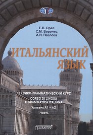 Итальянский язык. лексико-грамматический курс. Corso di lingua e grammatica italiana. Уровень А1 – А2. I часть: Учебник