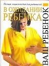 В ожидании ребенка: Полная энциклопедия