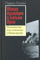 Между Аушвицем и Бабьим Яром. Размышления и исследования о Катастрофе / Полян П. (Росспэн)
