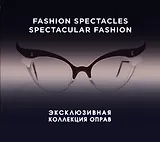 Fashion Spectacles, Spectacular Fashion. Эксклюзивная коллекция оправ