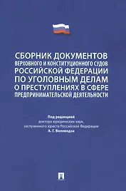 Сборник документов Верховного и Конституционного судов Российской Федерации по уголовным делам о преступлениях в сфере предпринимательской деятельности