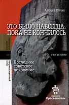 Это было навсегда, пока не кончилось. Последнее советское поколение