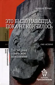 Это было навсегда, пока не кончилось. Последнее советское поколение