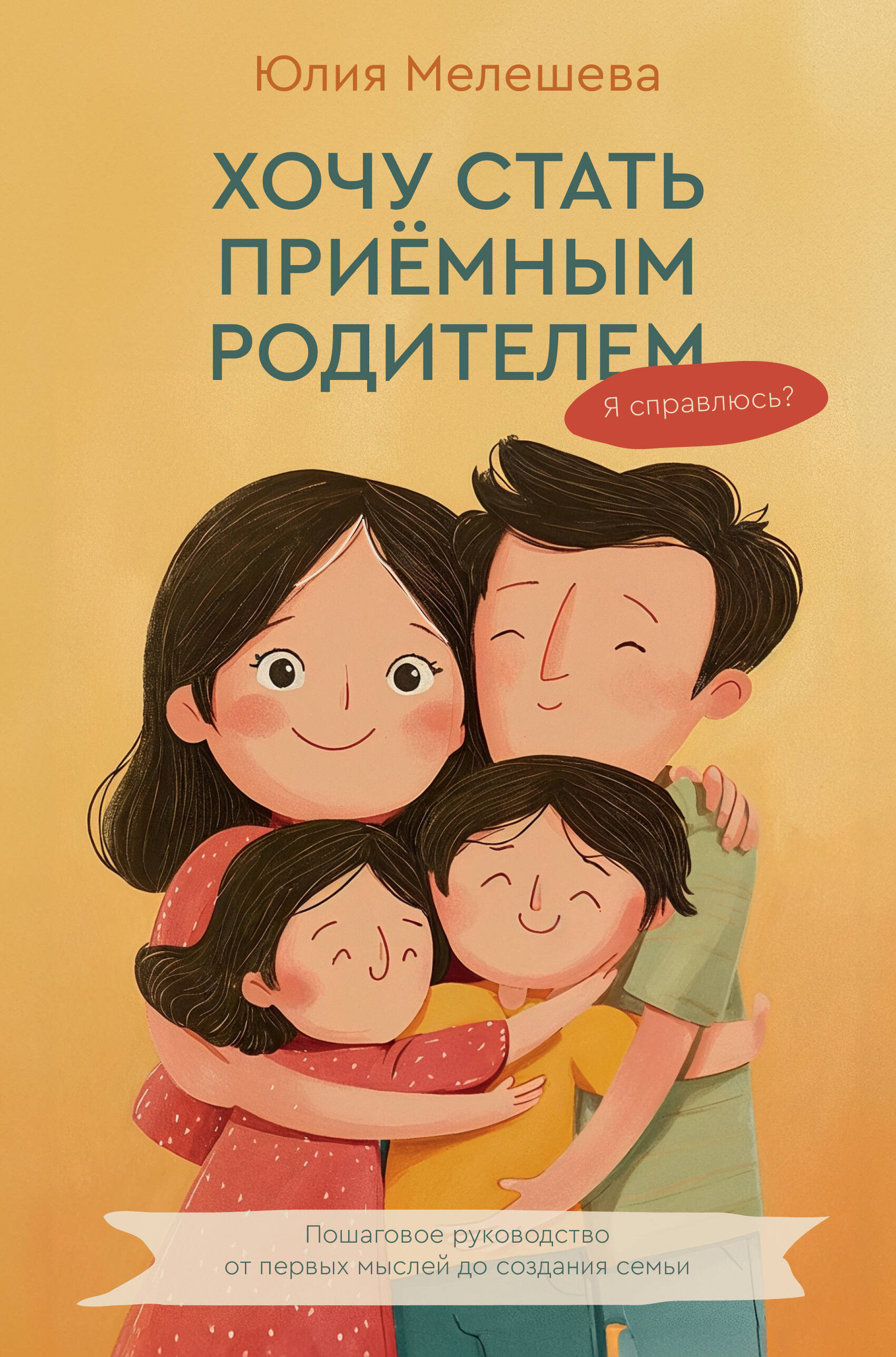 Обложка книги «Хочу стать приемным родителем. Я справлюсь? Пошаговое руководство от первых мыслей до создания семьи»