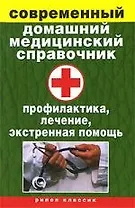 Современный домашний медицинский справочник. Профилактика, лечение, экстренная помощь