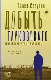 Добыть Тарковского. Неинтеллигентные рассказы