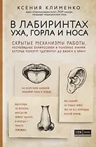 В лабиринтах уха, горла и носа. Скрытые механизмы работы, неочевидные взаимосвязи и полезные знания, которые помогут "дотянуть" до визита к врачу