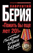 "Пожить бы еще лет 20!" Последние записи Берии - 0