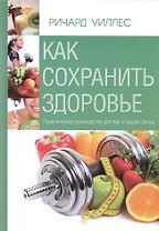Как сохранить здоровье. Практическое руководство для вас и вашей семьи
