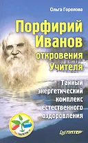 Порфирий Иванов: откровения Учителя. Тайный энергетический комплекс естественного оздоровления.