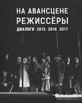 На авансцене режиссеры. Диалоги. 2015-2017