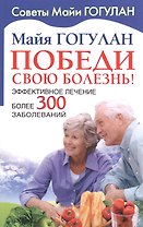 Победи свою болезнь. Эффективное лечение более 300 заболеваний