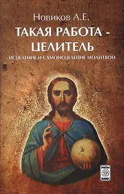 Такая работа - целитель. Исцеление и самоисцеление молитвой
