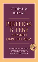 Ребенок в тебе должен обрести дом. Вернуться в детство, чтобы исправить взрослые ошибки