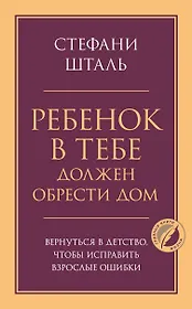 Ребенок в тебе должен обрести дом. Вернуться в детство, чтобы исправить взрослые ошибки