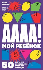 А-а-а-а! Мой ребенок. 50 карточек с решениями сложных ситуаций