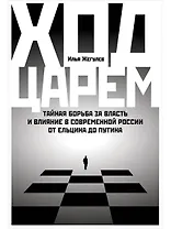 Ход царем: Тайная борьба за власть и влияние в современной России. От Ельцина до Путина