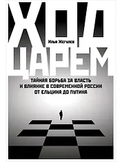 Ход царем: Тайная борьба за власть и влияние в современной России. От Ельцина до Путина