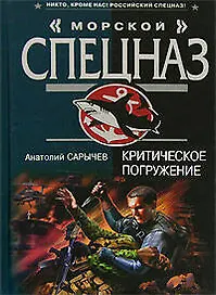 Критическое погружение (Морской спецназ). Сарычев А. (Эксмо)