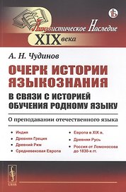 Очерк истории языкознания в связи с историей обучения родному языку: О преподавании отечественного языка. Индия. Древняя Греция. Древний Рим. Средневековая Европа. Европа в XIX в. Древняя Русь. Россия от Ломоносова до 1830-х гг.