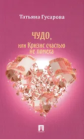Чудо или Кризис счастью не помеха: роман