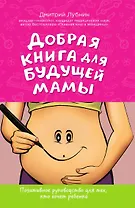 Добрая книга для будущей мамы. Позитивное руководство для тех, кто хочет ребенка