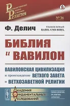 Библия и Вавилон. Вавилонская цивилизация и происхождение Ветхого Завета и ветхозаветной религии