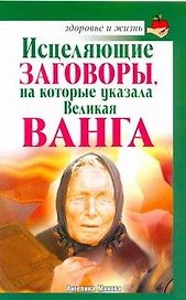 Исцеляющие заговоры, на которые указала Великая Ванга / (мягк) (Здоровье и жизнь). Макова А. (АСТ)