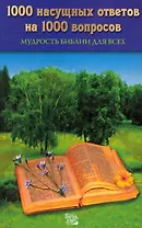 1000 насущных ответов на 1000 вопросов. Мудрость Библии для всех