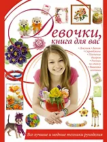 Девочки, книга для вас. Все лучшие и модные техники рукоделия