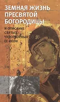 Земная жизнь Пресвятой Богородицы и описание святых чудотворных ее икон