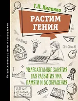 Растим гения. Увлекательные занятия для развития ума, памяти и воображения