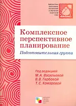 Комплексное перспективное планирование. Подготовительная группа / (мягк) (Библиотека программы воспитания и обучения в детском саду). Васильева М., Гербова В., Комарова Т. (Мозаика)