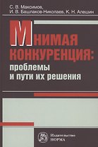 Мнимая конкуренция: проблемы и пути их решения: Монография